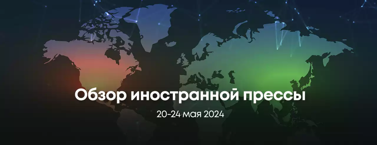 Обзор иностранной прессы, 20-24 мая 2024 г.